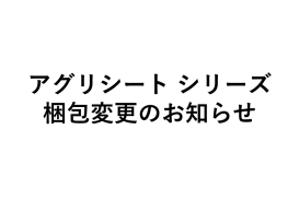 アグリシート シリーズ 梱包変更のお知らせ