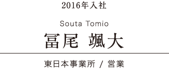 日本ワイドクロス Voice 先輩たちの声 2016年入社 東日本事業所 / 営業 冨尾 颯大 Souta Tomio