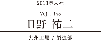 日本ワイドクロス Voice 先輩たちの声 2013年入社 九州工場 / 製造部 日野 祐二Yuji Hin