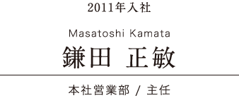 日本ワイドクロス Voice 先輩たちの声 2011年入社 本社営業部 / 主任 鎌田 正敏 Masatoshi Kamata