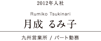 日本ワイドクロス Voice 先輩たちの声 2012年入社 九州営業所 / パート勤務 月成 るみ子 Rumiko Tsukinari